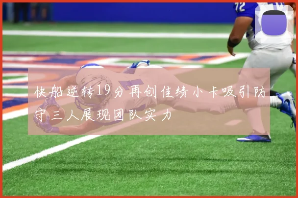 快船逆转19分再创佳绩小卡吸引防守三人展现团队实力