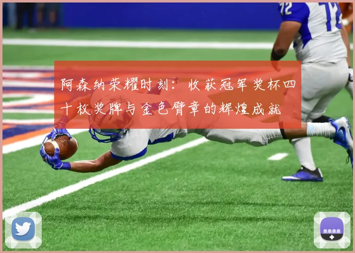 阿森纳荣耀时刻：收获冠军奖杯四十枚奖牌与金色臂章的辉煌成就