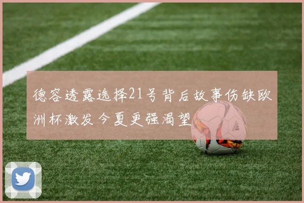 德容透露选择21号背后故事伤缺欧洲杯激发今夏更强渴望