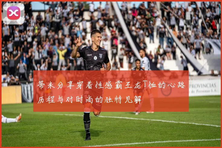 蒂米分享穿着性感霸王龙T恤的心路历程与对时尚的独特见解