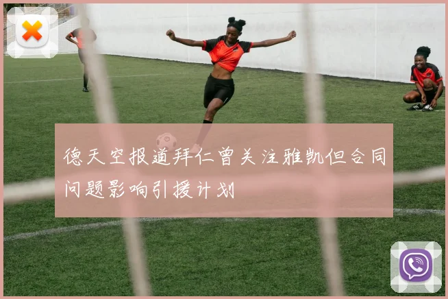 德天空报道拜仁曾关注雅凯但合同问题影响引援计划