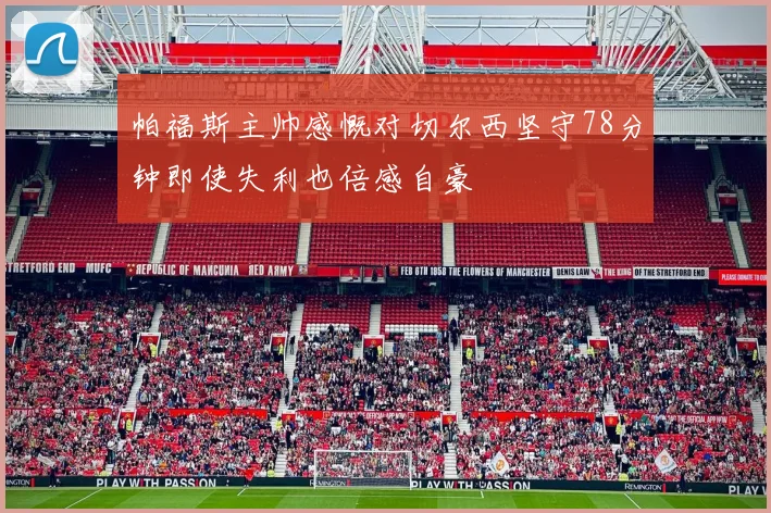 帕福斯主帅感慨对切尔西坚守78分钟即使失利也倍感自豪